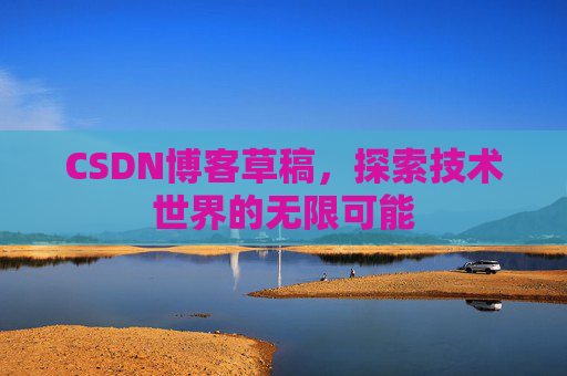 CSDN博客草稿，探索技术世界的无限可能